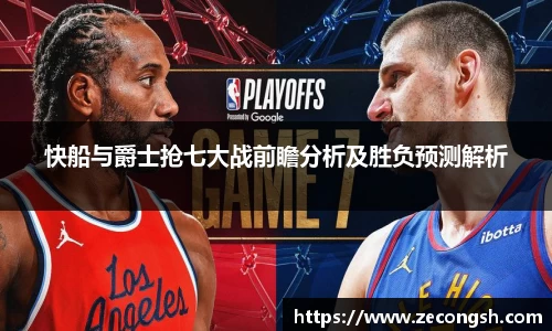 快船与爵士抢七大战前瞻分析及胜负预测解析