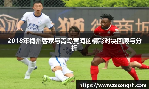 2018年梅州客家与青岛黄海的精彩对决回顾与分析