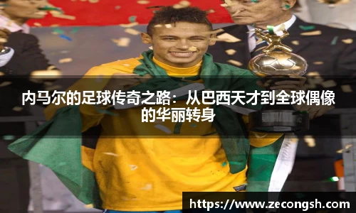 内马尔的足球传奇之路：从巴西天才到全球偶像的华丽转身
