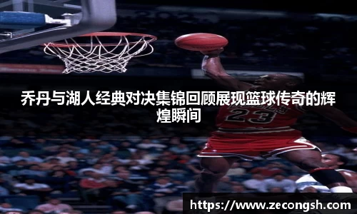 乔丹与湖人经典对决集锦回顾展现篮球传奇的辉煌瞬间