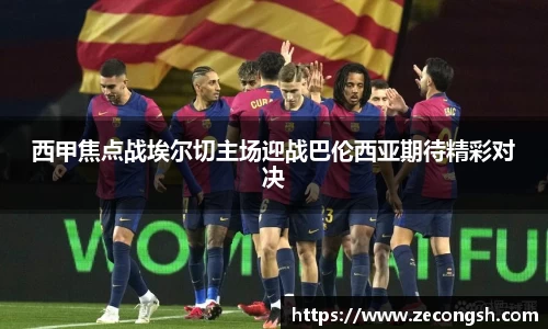 西甲焦点战埃尔切主场迎战巴伦西亚期待精彩对决
